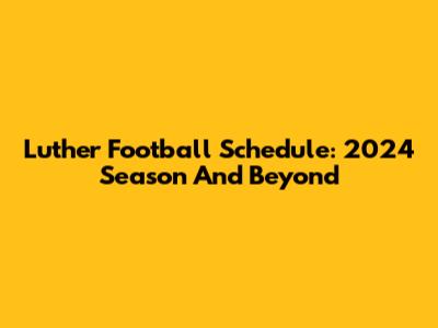 Luther Football Schedule: 2024 Season And Beyond