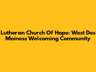 Lutheran Church Of Hope: West Des Moines's Welcoming Community