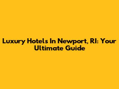 Luxury Hotels In Newport, RI: Your Ultimate Guide