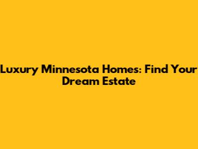Luxury Minnesota Homes: Find Your Dream Estate