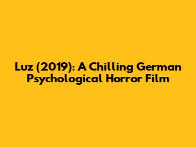 Luz (2019): A Chilling German Psychological Horror Film