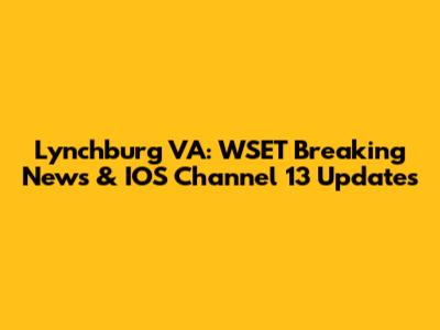 Lynchburg VA: WSET Breaking News & IOS Channel 13 Updates