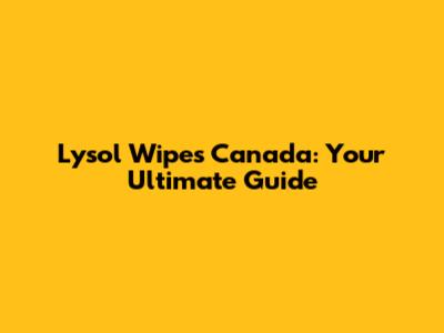 Lysol Wipes Canada: Your Ultimate Guide