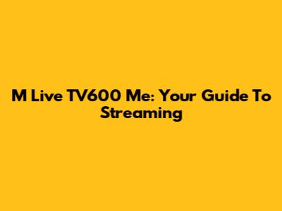 M Live TV600 Me: Your Guide To Streaming