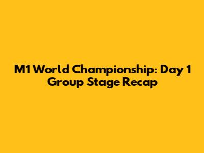 M1 World Championship: Day 1 Group Stage Recap