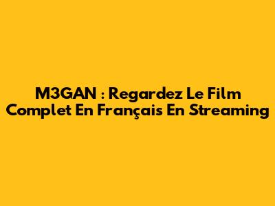 M3GAN : Regardez Le Film Complet En Français En Streaming