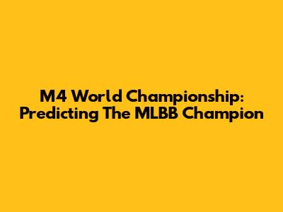 M4 World Championship: Predicting The MLBB Champion