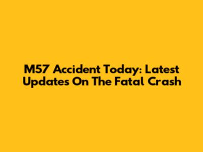 M57 Accident Today: Latest Updates On The Fatal Crash