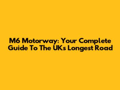 M6 Motorway: Your Complete Guide To The UK's Longest Road