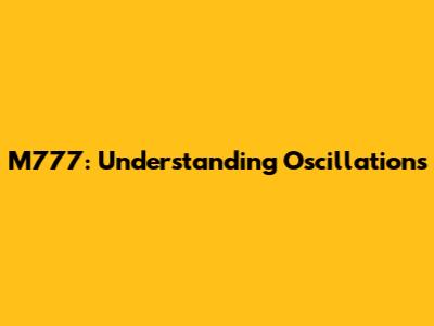 M777: Understanding Oscillations