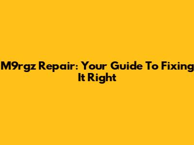 M9rgz Repair: Your Guide To Fixing It Right