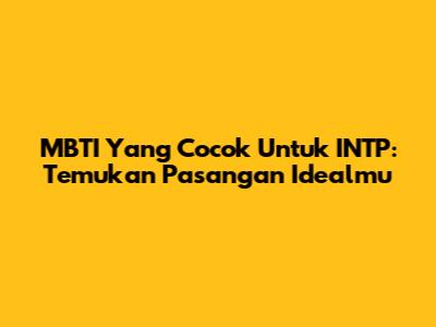 MBTI Yang Cocok Untuk INTP: Temukan Pasangan Idealmu