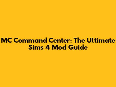 MC Command Center: The Ultimate Sims 4 Mod Guide