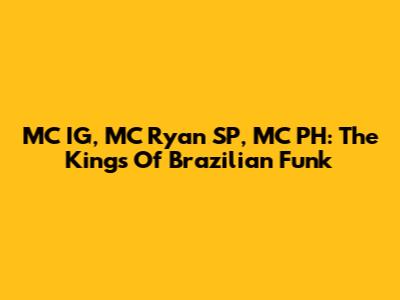 MC IG, MC Ryan SP, MC PH: The Kings Of Brazilian Funk
