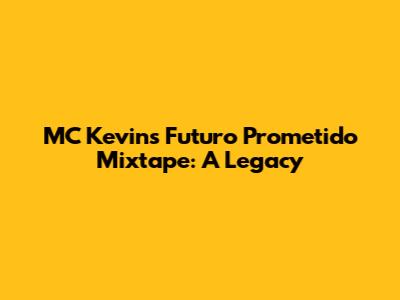 MC Kevin's 'Futuro Prometido' Mixtape: A Legacy