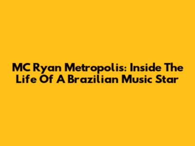 MC Ryan Metropolis: Inside The Life Of A Brazilian Music Star