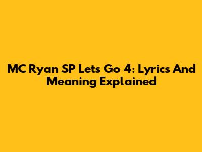 MC Ryan SP Let's Go 4: Lyrics And Meaning Explained