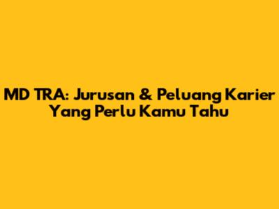 MD TRA: Jurusan & Peluang Karier Yang Perlu Kamu Tahu