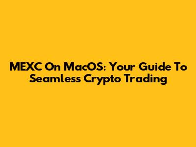 MEXC On MacOS: Your Guide To Seamless Crypto Trading