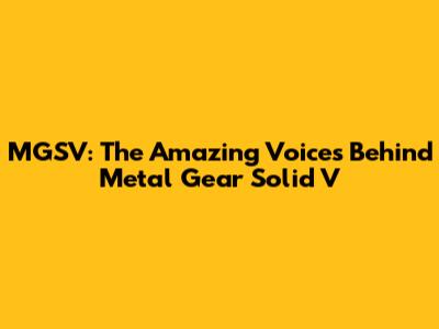 MGSV: The Amazing Voices Behind Metal Gear Solid V