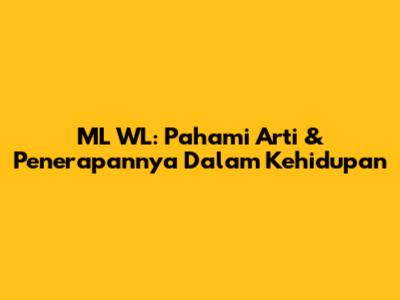 ML WL: Pahami Arti & Penerapannya Dalam Kehidupan