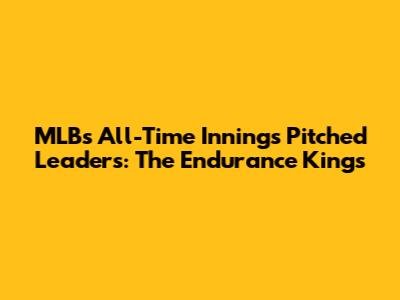 MLB's All-Time Innings Pitched Leaders: The Endurance Kings