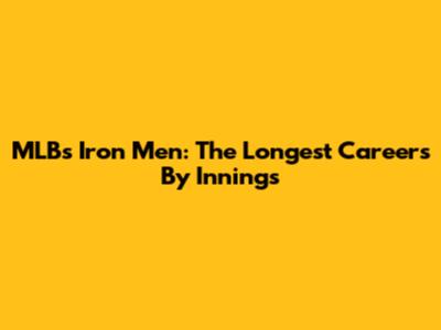 MLB's Iron Men: The Longest Careers By Innings