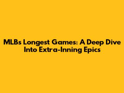 MLB's Longest Games: A Deep Dive Into Extra-Inning Epics