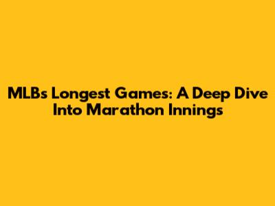 MLB's Longest Games: A Deep Dive Into Marathon Innings