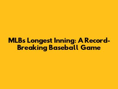 MLB's Longest Inning: A Record-Breaking Baseball Game