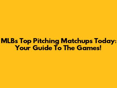 MLB's Top Pitching Matchups Today: Your Guide To The Games!