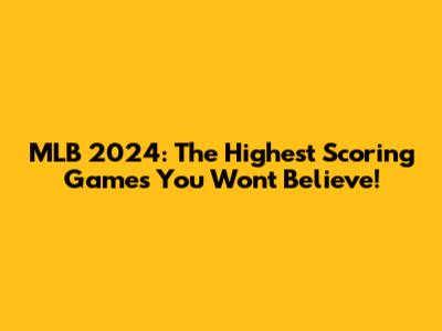 MLB 2024: The Highest Scoring Games You Won't Believe!