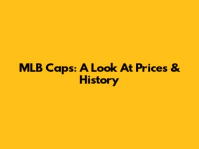 MLB Caps: A Look At Prices & History