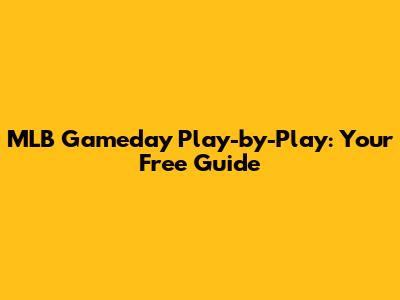 MLB Gameday Play-by-Play: Your Free Guide