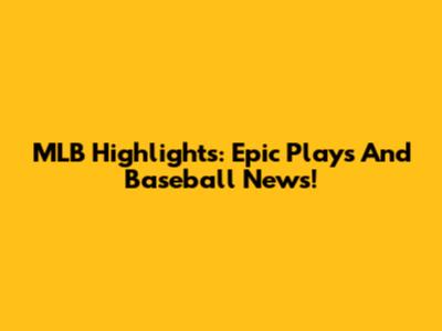 MLB Highlights: Epic Plays And Baseball News!