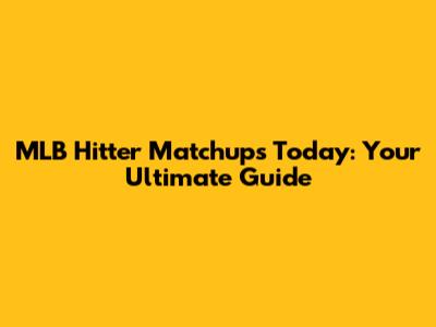 MLB Hitter Matchups Today: Your Ultimate Guide