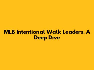 MLB Intentional Walk Leaders: A Deep Dive