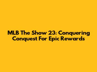 MLB The Show 23: Conquering Conquest For Epic Rewards