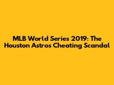MLB World Series 2019: The Houston Astros Cheating Scandal