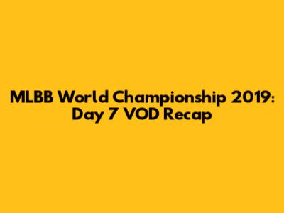 MLBB World Championship 2019: Day 7 VOD Recap