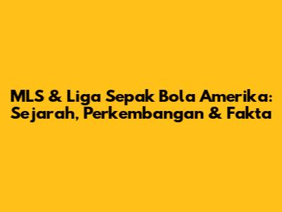 MLS & Liga Sepak Bola Amerika: Sejarah, Perkembangan & Fakta