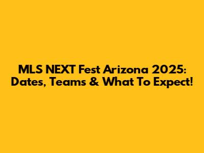 MLS NEXT Fest Arizona 2025: Dates, Teams & What To Expect!