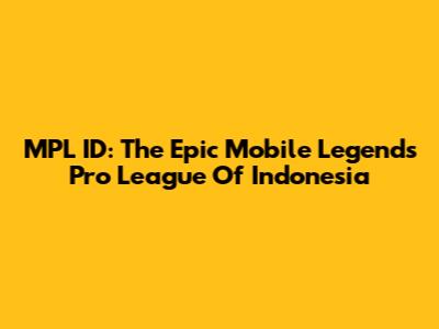 MPL ID: The Epic Mobile Legends Pro League Of Indonesia