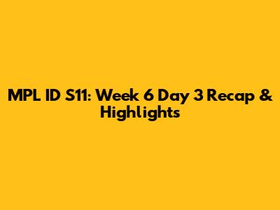 MPL ID S11: Week 6 Day 3 Recap & Highlights