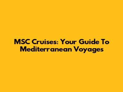MSC Cruises: Your Guide To Mediterranean Voyages