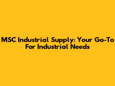 MSC Industrial Supply: Your Go-To For Industrial Needs