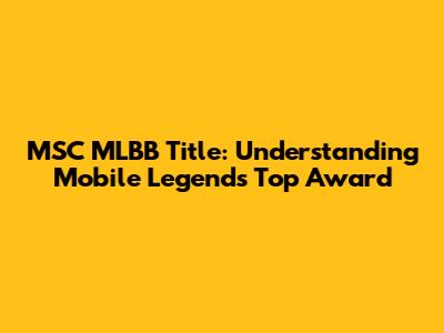 MSC MLBB Title: Understanding Mobile Legends' Top Award