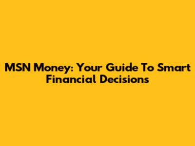MSN Money: Your Guide To Smart Financial Decisions