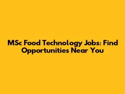 MSc Food Technology Jobs: Find Opportunities Near You