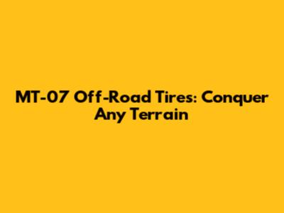 MT-07 Off-Road Tires: Conquer Any Terrain